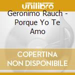 Geronimo Rauch - Porque Yo Te Amo cd musicale di Geronimo Rauch