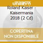 Roland Kaiser - Kaisermania 2018 (2 Cd) cd musicale di Roland Kaiser