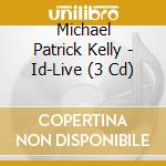 Michael Patrick Kelly - Id-Live (3 Cd) cd musicale di Michael Patrick Kelly