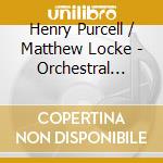 Henry Purcell / Matthew Locke - Orchestral Works cd musicale di Henry Purcell / Matthew Locke