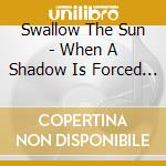 Swallow The Sun - When A Shadow Is Forced Into The Light (2 Lp) cd