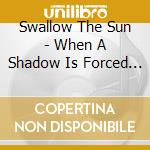 Swallow The Sun - When A Shadow Is Forced Into The Light (2 Lp) cd musicale di Swallow The Sun