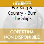 For King & Country - Burn The Ships cd musicale