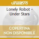 Lonely Robot - Under Stars cd musicale di Lonely Robot