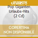 Pop Giganten Urlaubs-Hits (2 Cd) cd musicale
