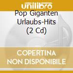 Pop Giganten Urlaubs-Hits (2 Cd) cd