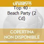 Top 40 - Beach Party (2 Cd) cd