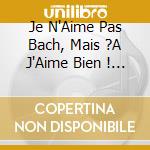 Je N'Aime Pas Bach, Mais ?A J'Aime Bien ! / Various cd