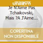Je N'Aime Pas Tchaikovski, Mais ?A J'Aime Bien ! / Various cd