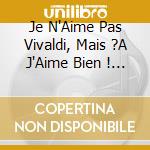 Je N'Aime Pas Vivaldi, Mais ?A J'Aime Bien ! / Various cd