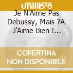 Je N'Aime Pas Debussy, Mais ?A J'Aime Bien ! / Various cd