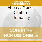 Sherry, Mark - Confirm Humanity cd