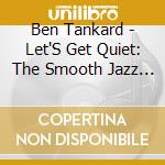 Ben Tankard - Let'S Get Quiet: The Smooth Jazz Experience cd musicale di Ben Tankard