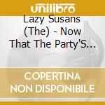 Lazy Susans (The) - Now That The Party'S Over cd