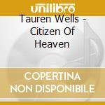 Tauren Wells - Citizen Of Heaven cd musicale