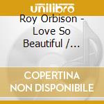 Roy Orbison - Love So Beautiful / Unchained Melodies (2 Cd) cd