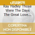 Ray Hadley Those Were The Days The Great Love Songs From The 50S & 60S (2 Cd) cd