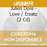 Julien Dore - Love / Ersatz (2 Cd) cd musicale