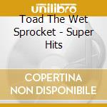 Toad The Wet Sprocket - Super Hits cd musicale