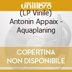 (LP Vinile) Antonin Appaix - Aquaplaning vinile