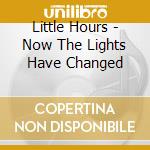 Little Hours - Now The Lights Have Changed cd