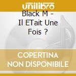 Black M - Il ETait Une Fois ? cd