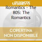 Romantics - The 80S: The Romantics cd musicale