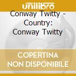 Conway Twitty - Country: Conway Twitty cd musicale