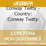 Conway Twitty - Country: Conway Twitty cd