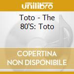 Toto - The 80'S: Toto cd musicale