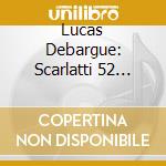 Lucas Debargue: Scarlatti 52 Sonatas (4 Cd) cd