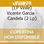 (LP Vinile) Vicente Garcia - Candela (2 Lp) lp vinile