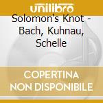 Solomon's Knot - Bach, Kuhnau, Schelle cd