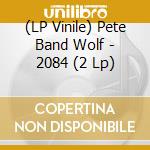 (LP Vinile) Pete Band Wolf - 2084 (2 Lp) vinile