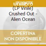 (LP Vinile) Crushed Out - Alien Ocean vinile
