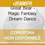Great Bear - Magic Fantasy Dream Dance cd musicale di Great Bear
