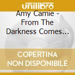 Amy Camie - From The Darkness Comes The Light cd musicale di Amy Camie