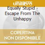 Equally Stupid - Escape From The Unhappy cd