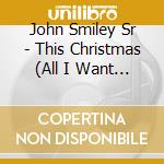 John Smiley Sr - This Christmas (All I Want For Christmas Is You) cd