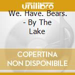 We. Have. Bears. - By The Lake cd