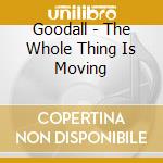 Goodall - The Whole Thing Is Moving cd