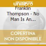 Franklin Thompson - No Man Is An Island cd musicale di Franklin Thompson