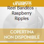 Reel Banditos - Raspberry Ripples cd