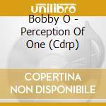 Bobby O - Perception Of One (Cdrp) cd musicale di Bobby O