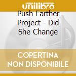 Push Farther Project - Did She Change cd