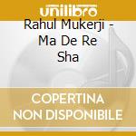 Rahul Mukerji - Ma De Re Sha cd