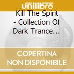 Kill The Spirit - Collection Of Dark Trance Songs cd