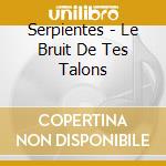 Serpientes - Le Bruit De Tes Talons cd