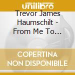 Trevor James Haumschilt - From Me To You cd