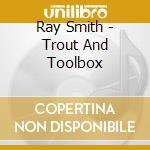 Ray Smith - Trout And Toolbox cd